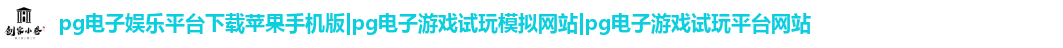 pg电子娱乐平台下载苹果手机版